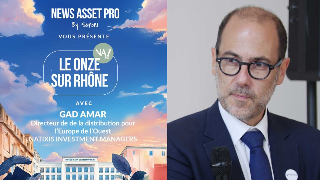 Gad Amar, directeur de la distribution pour l’Europe de l’Ouest chez Natixis IM, sur le plateau du Onze sur Rhône de News Asset Pro.